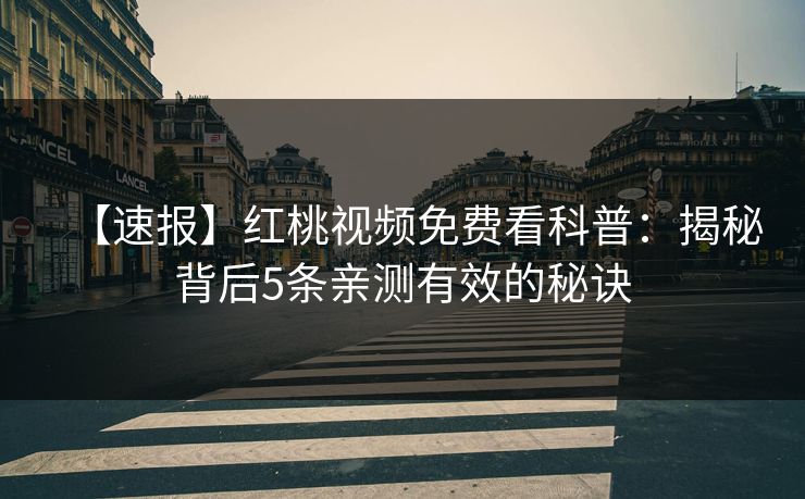 【速报】红桃视频免费看科普：揭秘背后5条亲测有效的秘诀