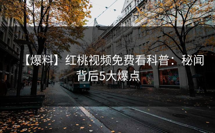 【爆料】红桃视频免费看科普：秘闻背后5大爆点