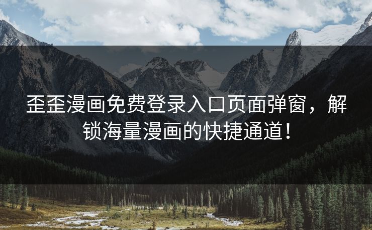 歪歪漫画免费登录入口页面弹窗，解锁海量漫画的快捷通道！