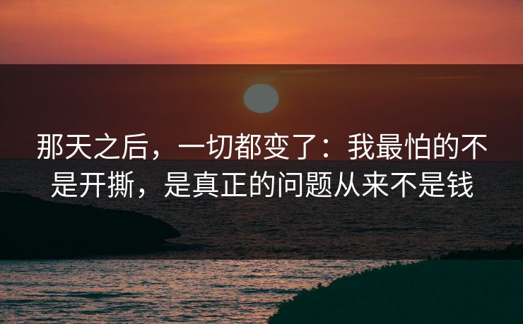 那天之后，一切都变了：我最怕的不是开撕，是真正的问题从来不是钱