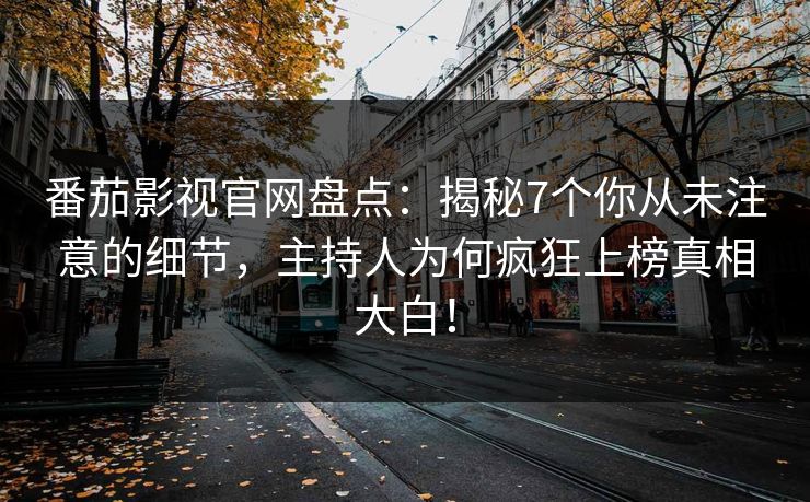 番茄影视官网盘点:揭秘7个你从未注意的细节,主持人为何疯狂上榜真相大白!