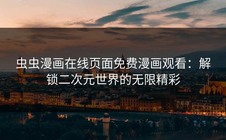 虫虫漫画在线页面免费漫画观看:解锁二次元世界的无限精彩 虫虫漫画在线页面免费漫画观看:解锁二次元世界的无限精彩