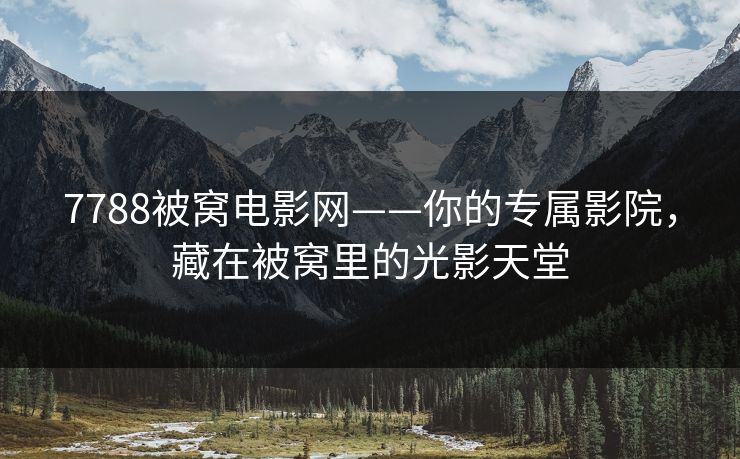 7788被窝电影网——你的专属影院，藏在被窝里的光影天堂