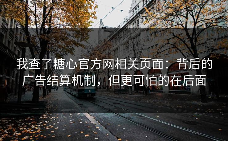 我查了糖心官方网相关页面：背后的广告结算机制，但更可怕的在后面