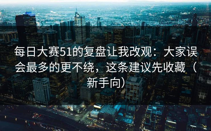 每日大赛51的复盘让我改观:大家误会最多的更不绕,这条建议先收藏(新手向) 每日大赛51的复盘让我改观:大家误会最多的更不绕,这条建议先收藏(新手向)